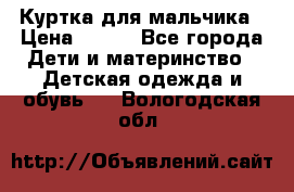 Куртка для мальчика › Цена ­ 400 - Все города Дети и материнство » Детская одежда и обувь   . Вологодская обл.